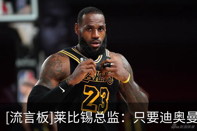 [流言板]莱比锡总监：只要迪奥曼德病好了就得夏训，他有合同在身的